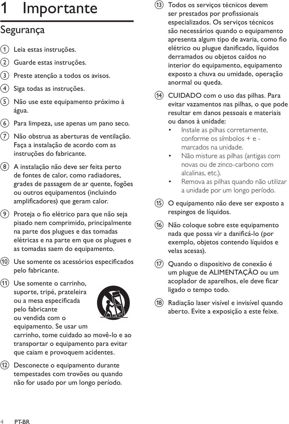 h A instalação não deve ser feita perto de fontes de calor, como radiadores, grades de passagem de ar quente, fogões ou outros equipamentos (incluindo amplificadores) que geram calor.