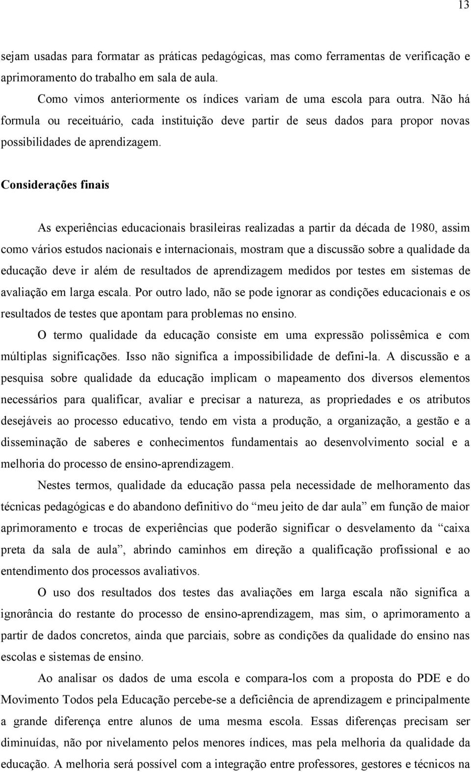 Considerações finais As experiências educacionais brasileiras realizadas a partir da década de 1980, assim como vários estudos nacionais e internacionais, mostram que a discussão sobre a qualidade da