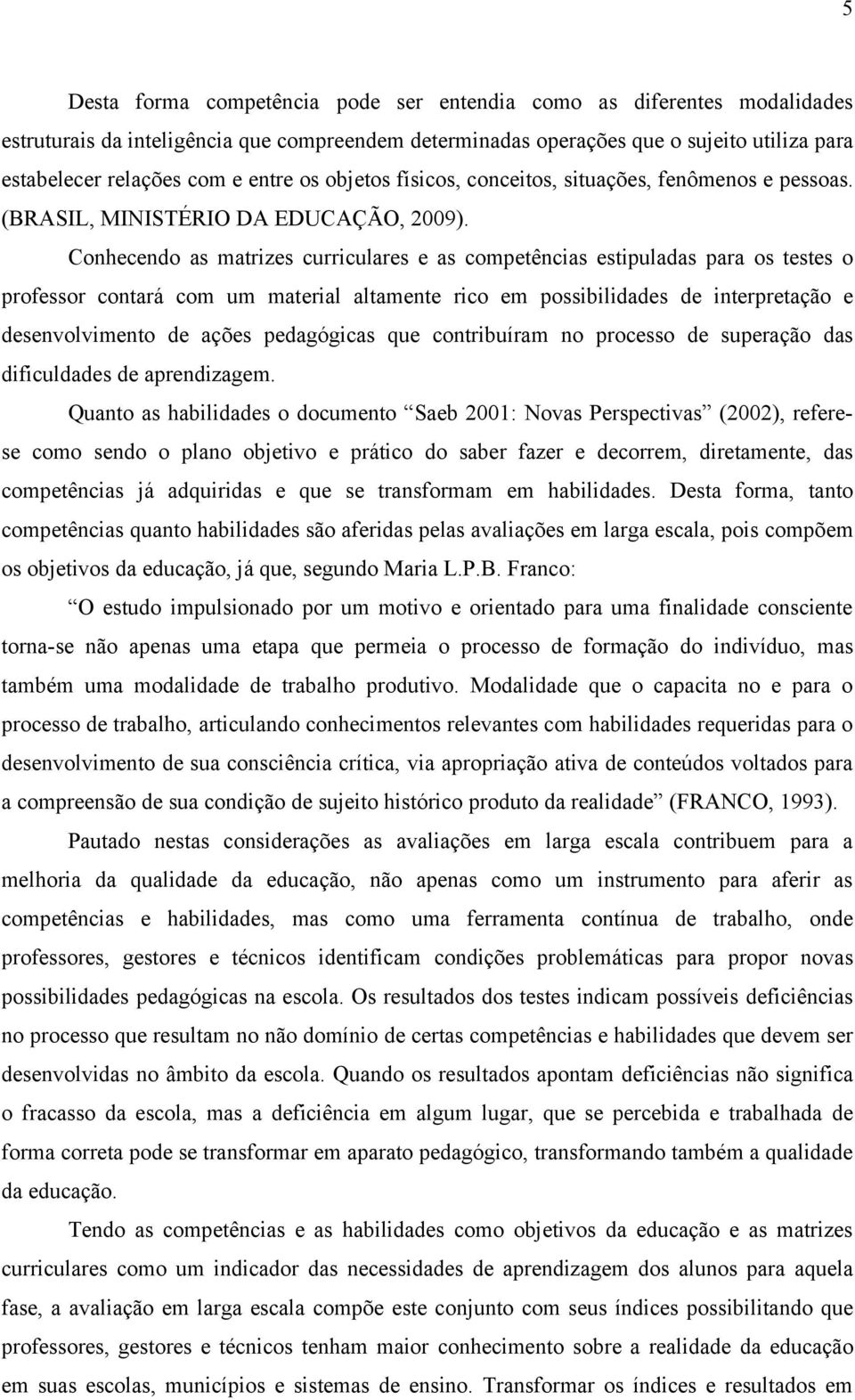 Conhecendo as matrizes curriculares e as competências estipuladas para os testes o professor contará com um material altamente rico em possibilidades de interpretação e desenvolvimento de ações