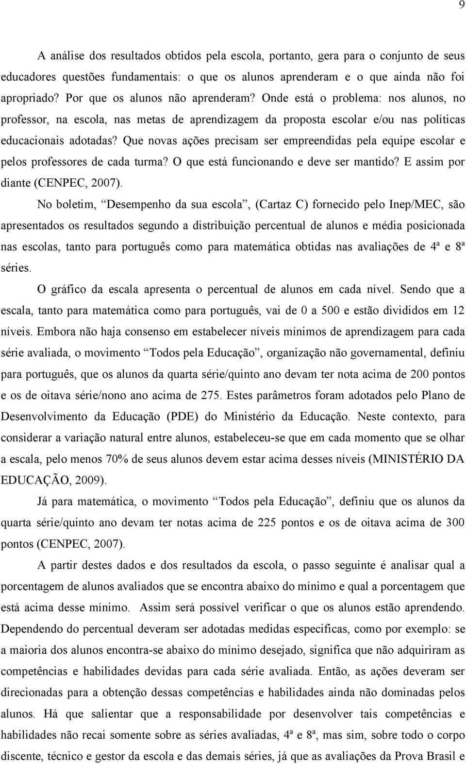 Que novas ações precisam ser empreendidas pela equipe escolar e pelos professores de cada turma? O que está funcionando e deve ser mantido? E assim por diante (CENPEC, 2007).