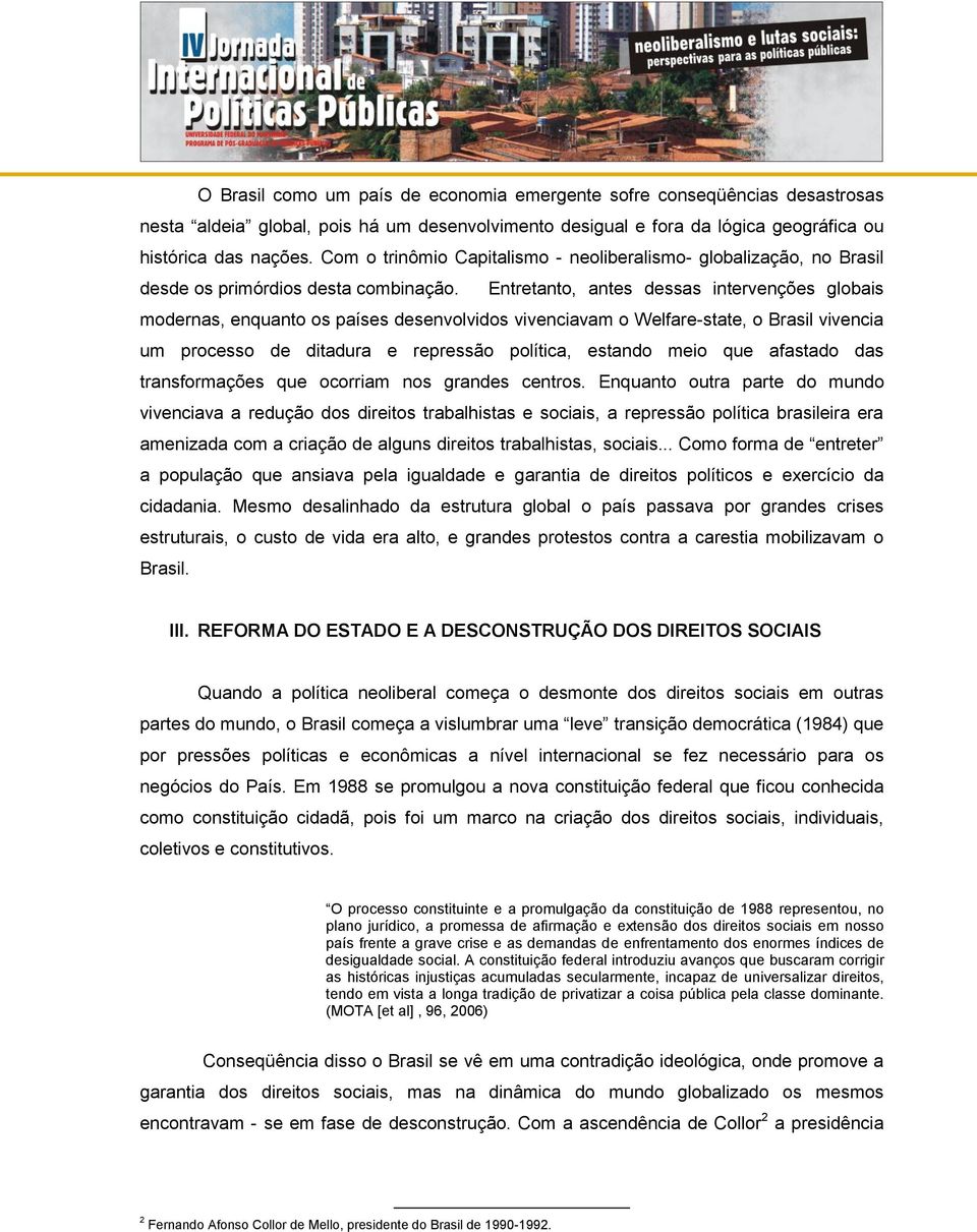 Entretanto, antes dessas intervenções globais modernas, enquanto os países desenvolvidos vivenciavam o Welfare-state, o Brasil vivencia um processo de ditadura e repressão política, estando meio que