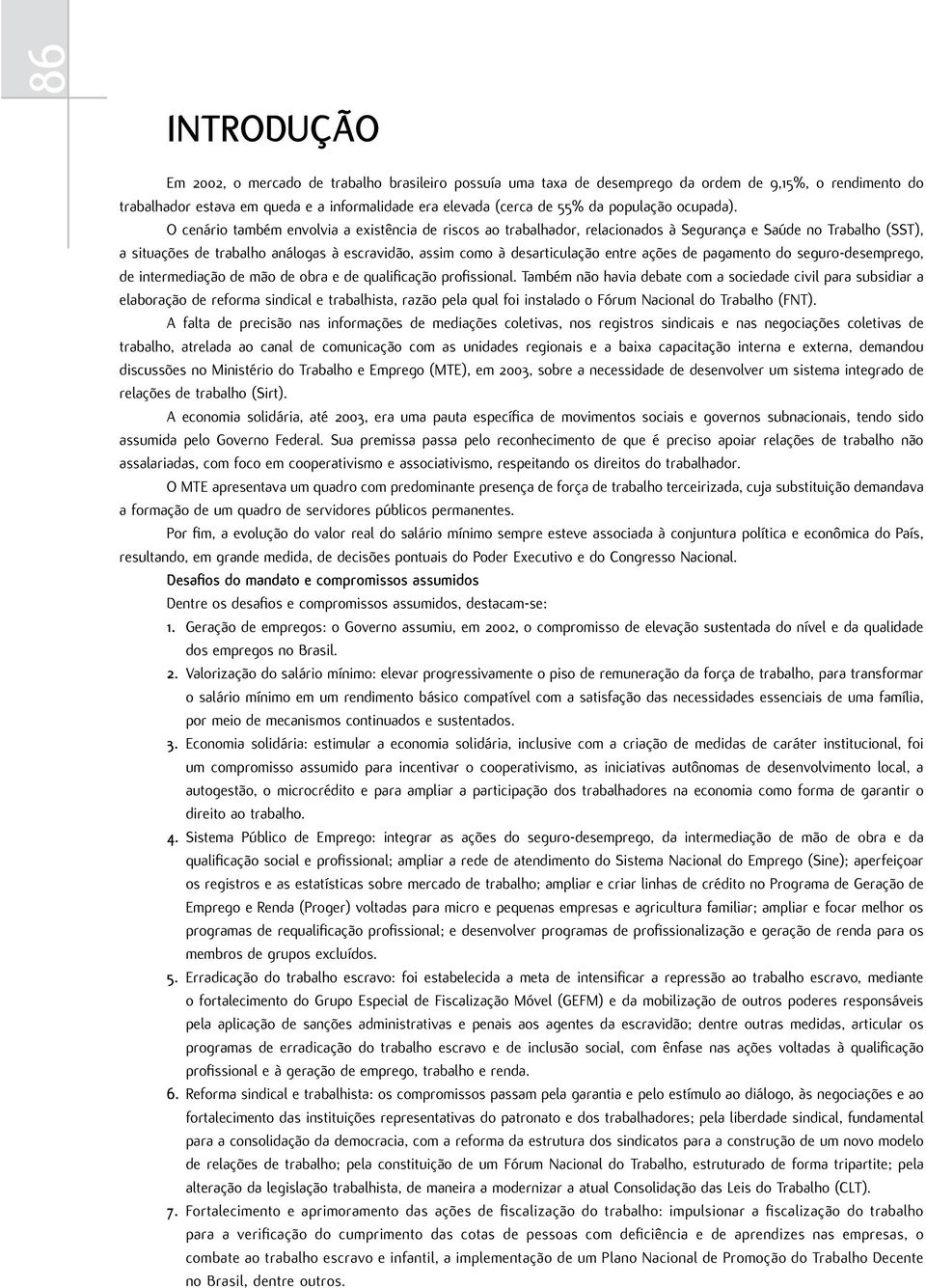 O cenário também envolvia a existência de riscos ao trabalhador, relacionados à Segurança e Saúde no Trabalho (SST), a situações de trabalho análogas à escravidão, assim como à desarticulação entre