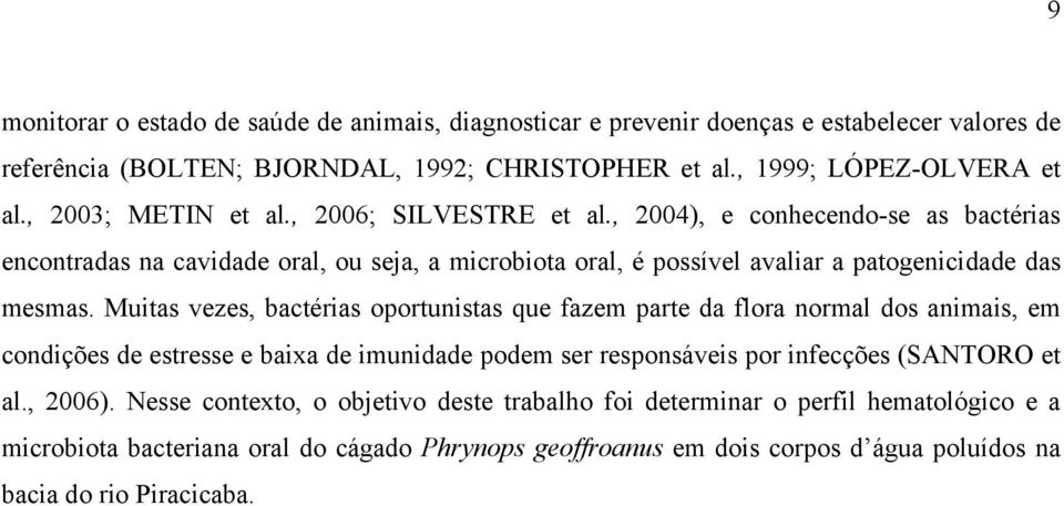 Muitas vezes, bactérias oportunistas que fazem parte da flora normal dos animais, em condições de estresse e baixa de imunidade podem ser responsáveis por infecções (SANTORO et al., 2006).
