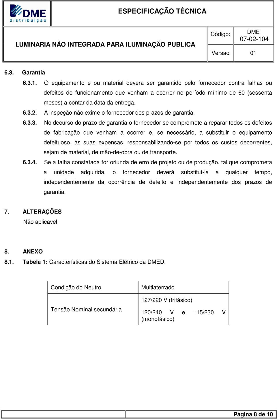 6.3.2. A inspeção não exime o fornecedor dos prazos de garantia. 6.3.3. No decurso do prazo de garantia o fornecedor se compromete a reparar todos os defeitos de fabricação que venham a ocorrer e, se