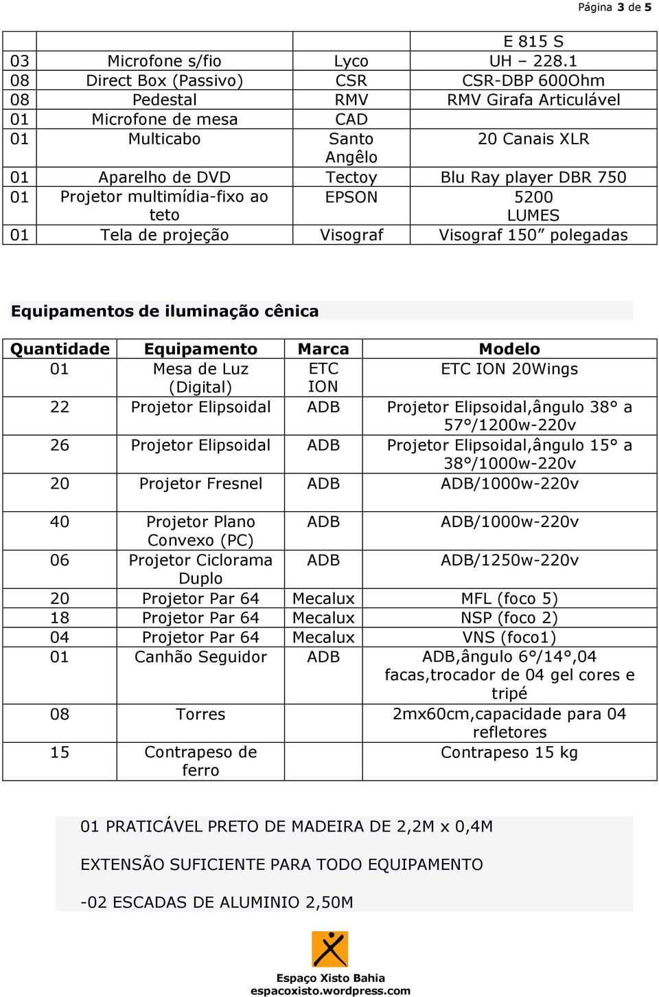 01 Projetor multimídia-fixo ao teto EPSON 5200 LUMES 01 Tela de projeção Visograf Visograf 150 polegadas Equipamentos de iluminação cênica Quantidade Equipamento Marca Modelo 01 Mesa de Luz ETC ETC