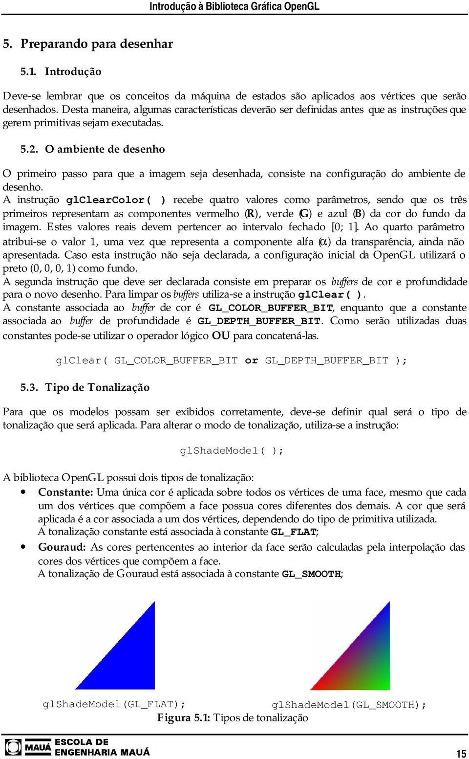 O ambiente de desenho O primeiro passo para que a imagem seja desenhada, consiste na configuração do ambiente de desenho.