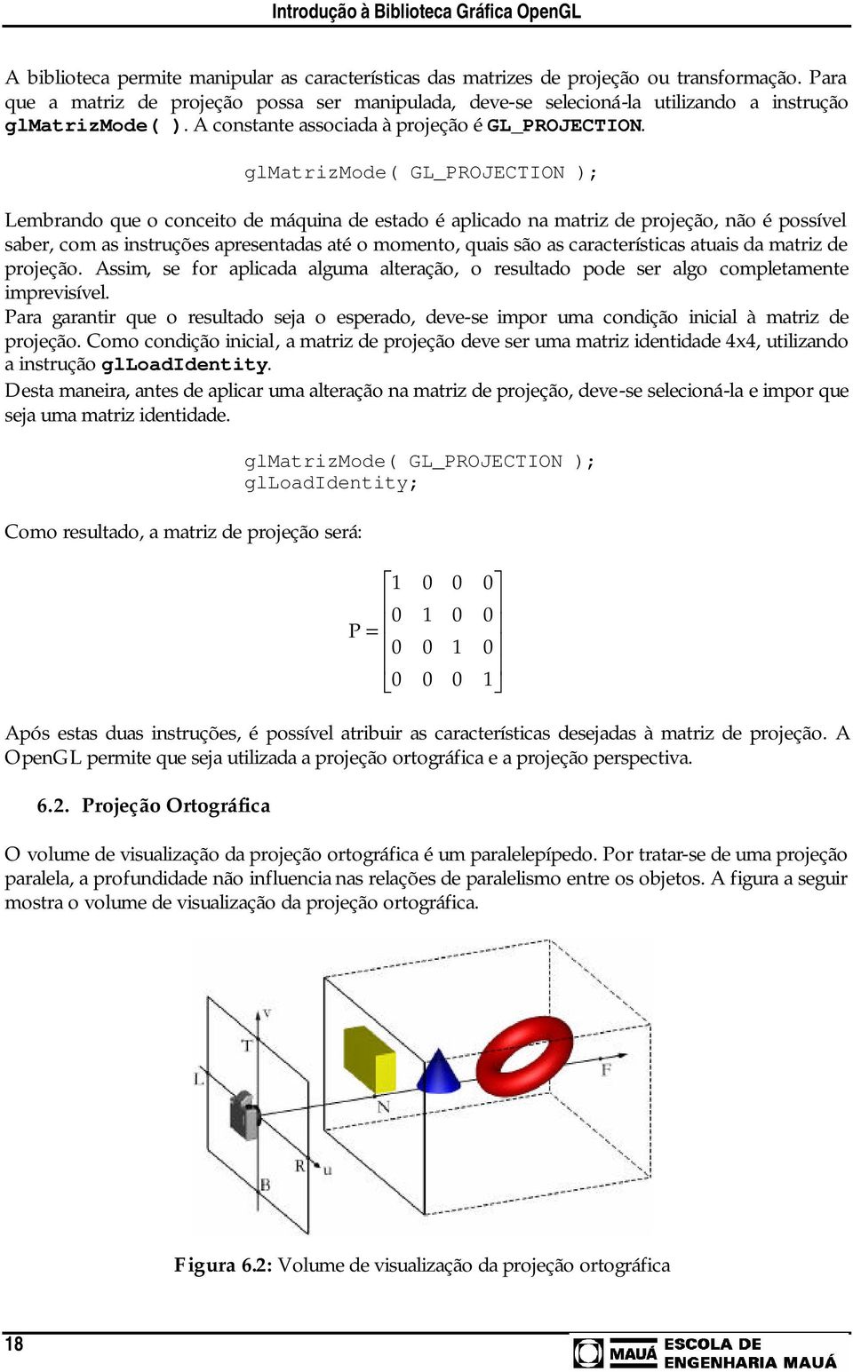 glmatrizmode( GL_PROJECION ); Lembrando que o conceito de máquina de estado é aplicado na matriz de projeção, não é possível saber, com as instruções apresentadas até o momento, quais são as