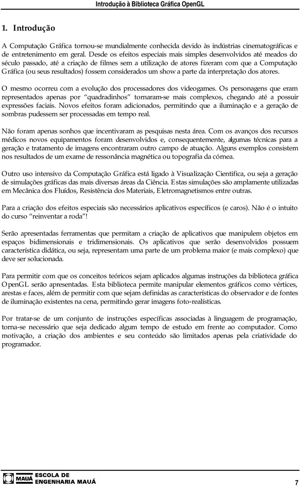 considerados um show a parte da interpretação dos atores. O mesmo ocorreu com a evolução dos processadores dos videogames.