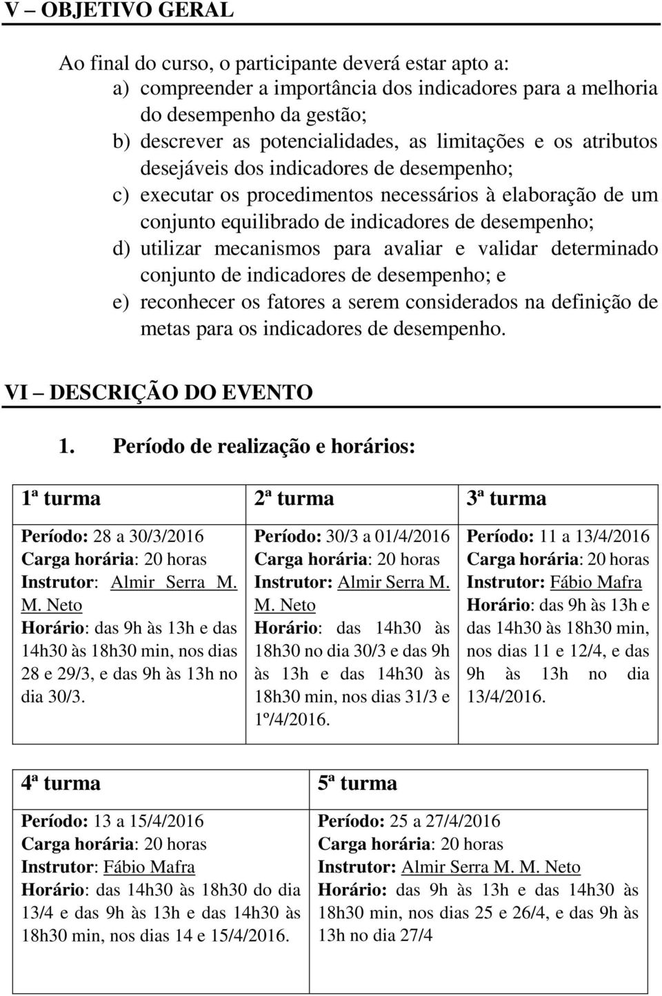 mecanismos para avaliar e validar determinado conjunto de indicadores de desempenho; e e) reconhecer os fatores a serem considerados na definição de metas para os indicadores de desempenho.