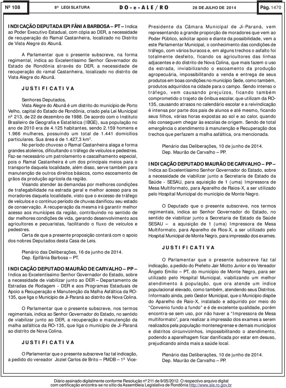 A Parlamentar que o presente subscreve, na forma regimental, indica ao Excelentíssimo Senhor Governador do Estado de Rondônia através do DER, a necessidade de recuperação do ramal Castanheira,