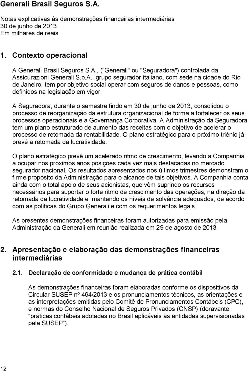 A Seguradora, durante o semestre findo em, consolidou o processo de reorganização da estrutura organizacional de forma a fortalecer os seus processos operacionais e a Governança Corporativa.