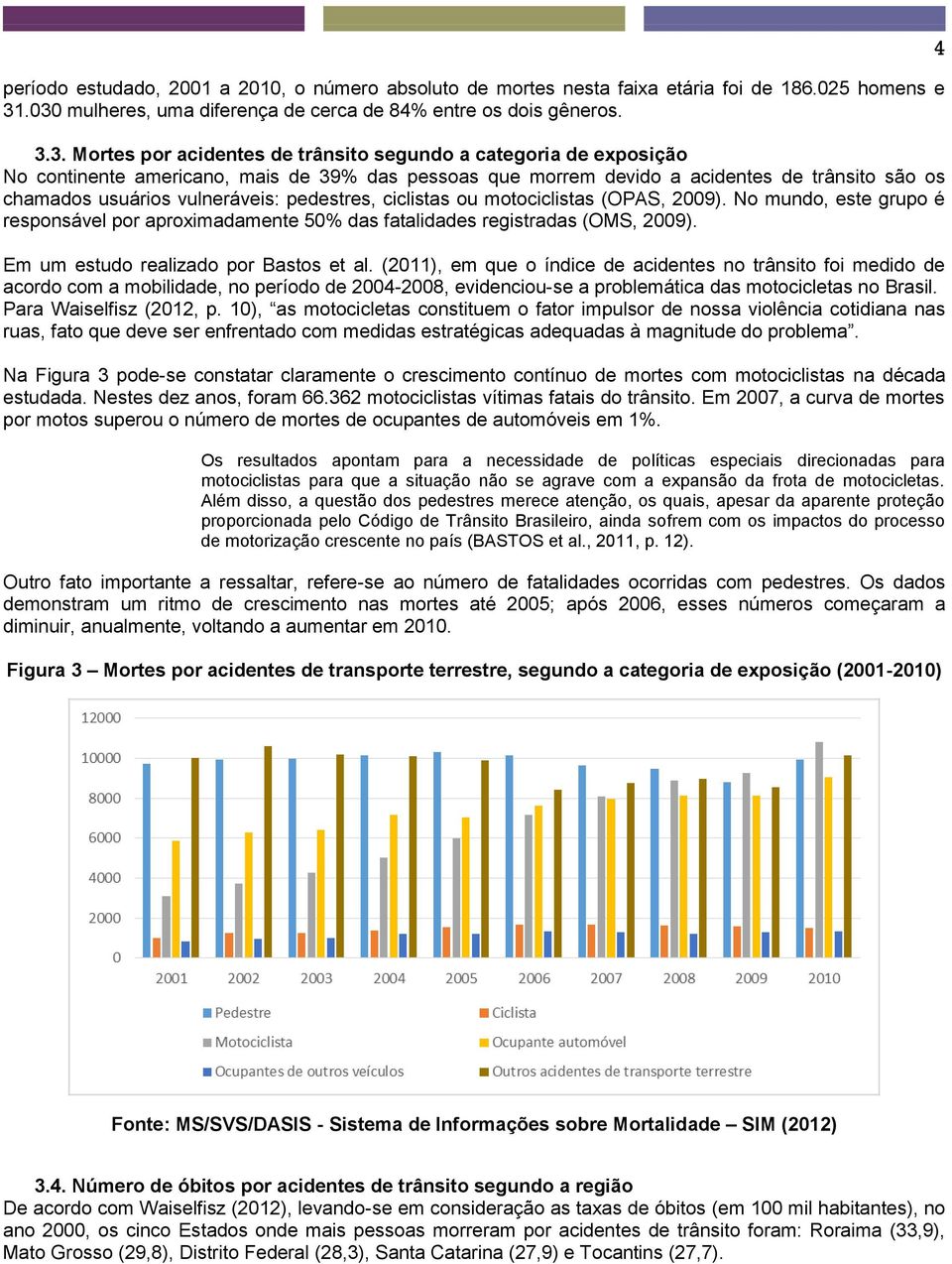 devido a acidentes de trânsito são os chamados usuários vulneráveis: pedestres, ciclistas ou motociclistas (OPAS, 2009).