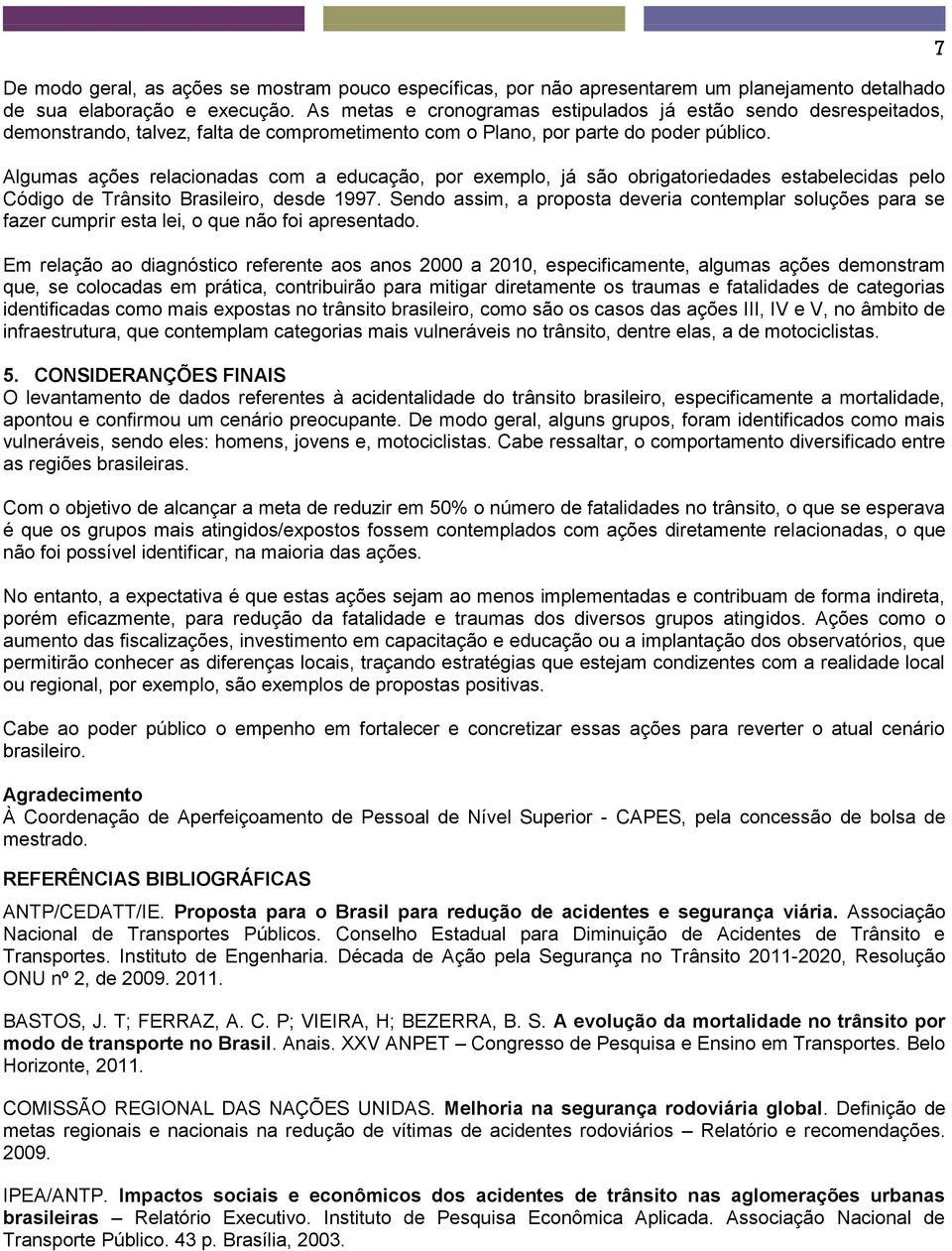 Algumas ações relacionadas com a educação, por exemplo, já são obrigatoriedades estabelecidas pelo Código de Trânsito Brasileiro, desde 1997.