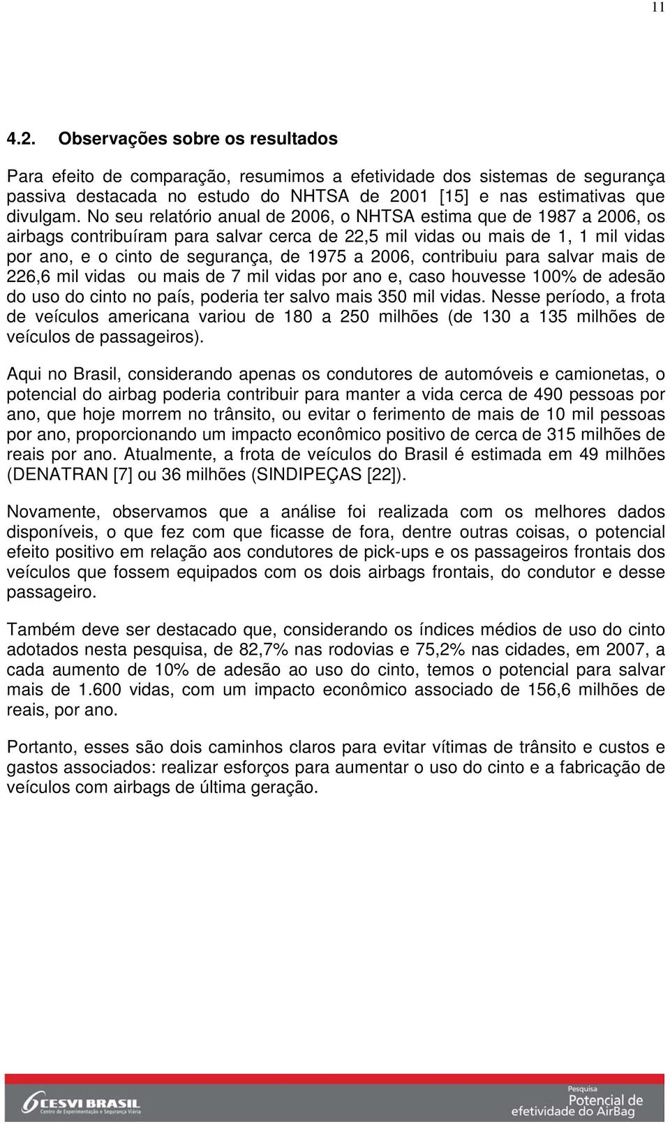 2006, contribuiu para salvar mais de 226,6 mil vidas ou mais de 7 mil vidas por ano e, caso houvesse 100% de adesão do uso do cinto no país, poderia ter salvo mais 350 mil vidas.