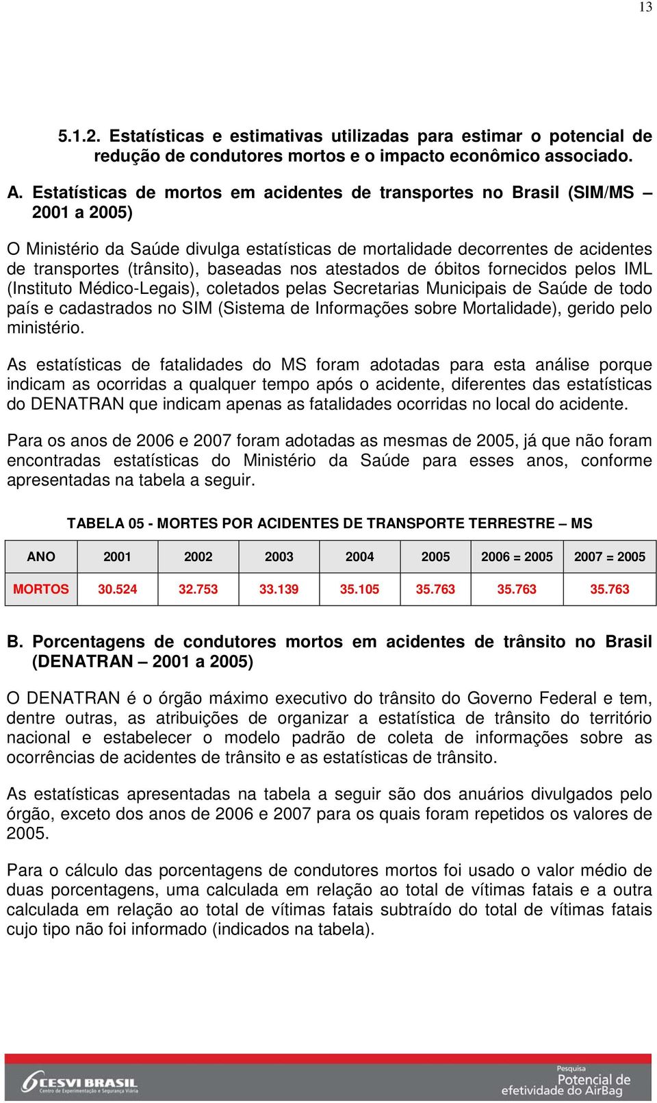 baseadas nos atestados de óbitos fornecidos pelos IML (Instituto Médico-Legais), coletados pelas Secretarias Municipais de Saúde de todo país e cadastrados no SIM (Sistema de Informações sobre