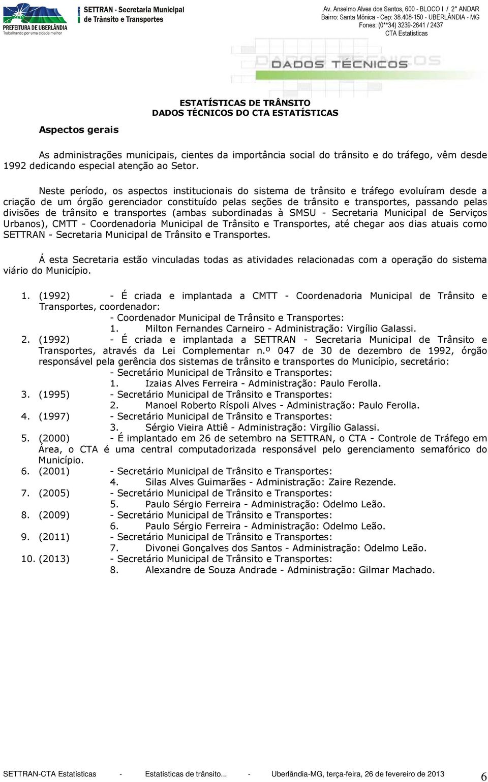 divisões de trânsito e transportes (ambas subordinadas à SMSU - Secretaria Municipal de Serviços Urbanos), CMTT - Coordenadoria Municipal de Trânsito e Transportes, até chegar aos dias atuais como