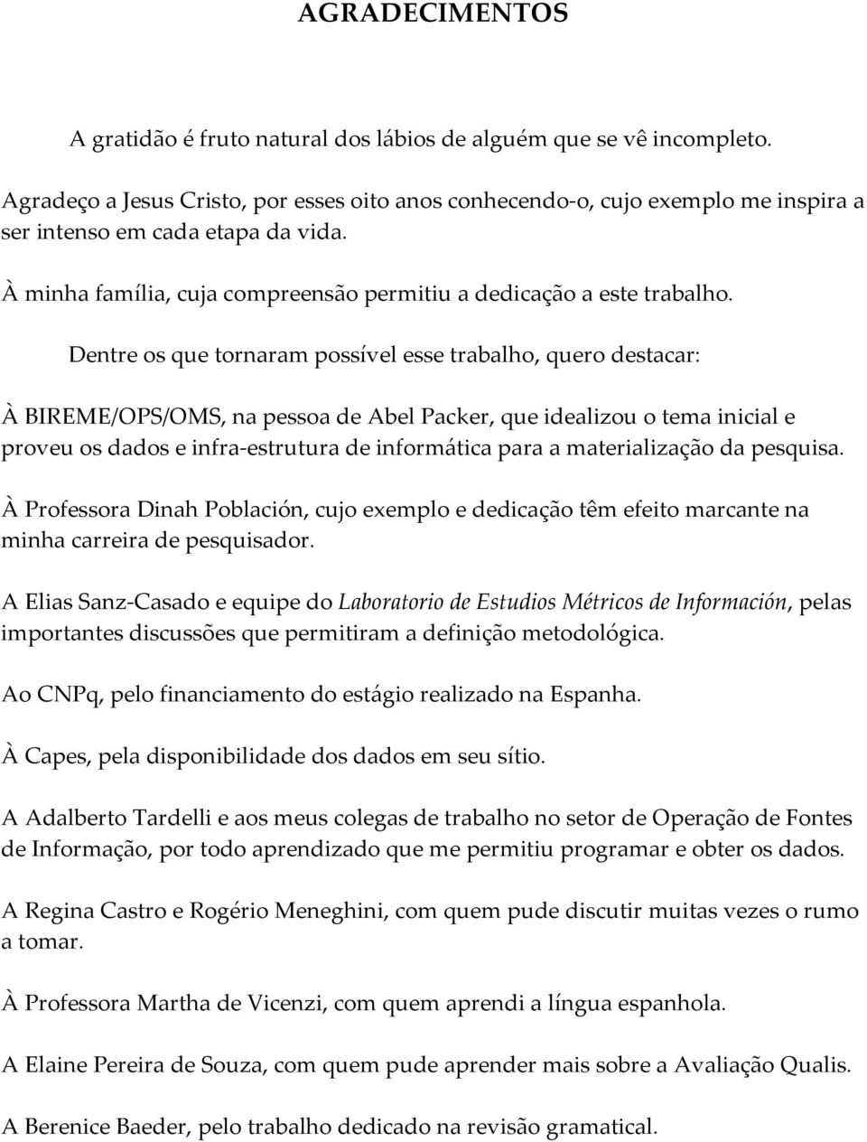 Dentre os que tornaram possível esse trabalho, quero destacar: À BIREME/OPS/OMS, na pessoa de Abel Packer, que idealizou o tema inicial e proveu os dados e infra-estrutura de informática para a