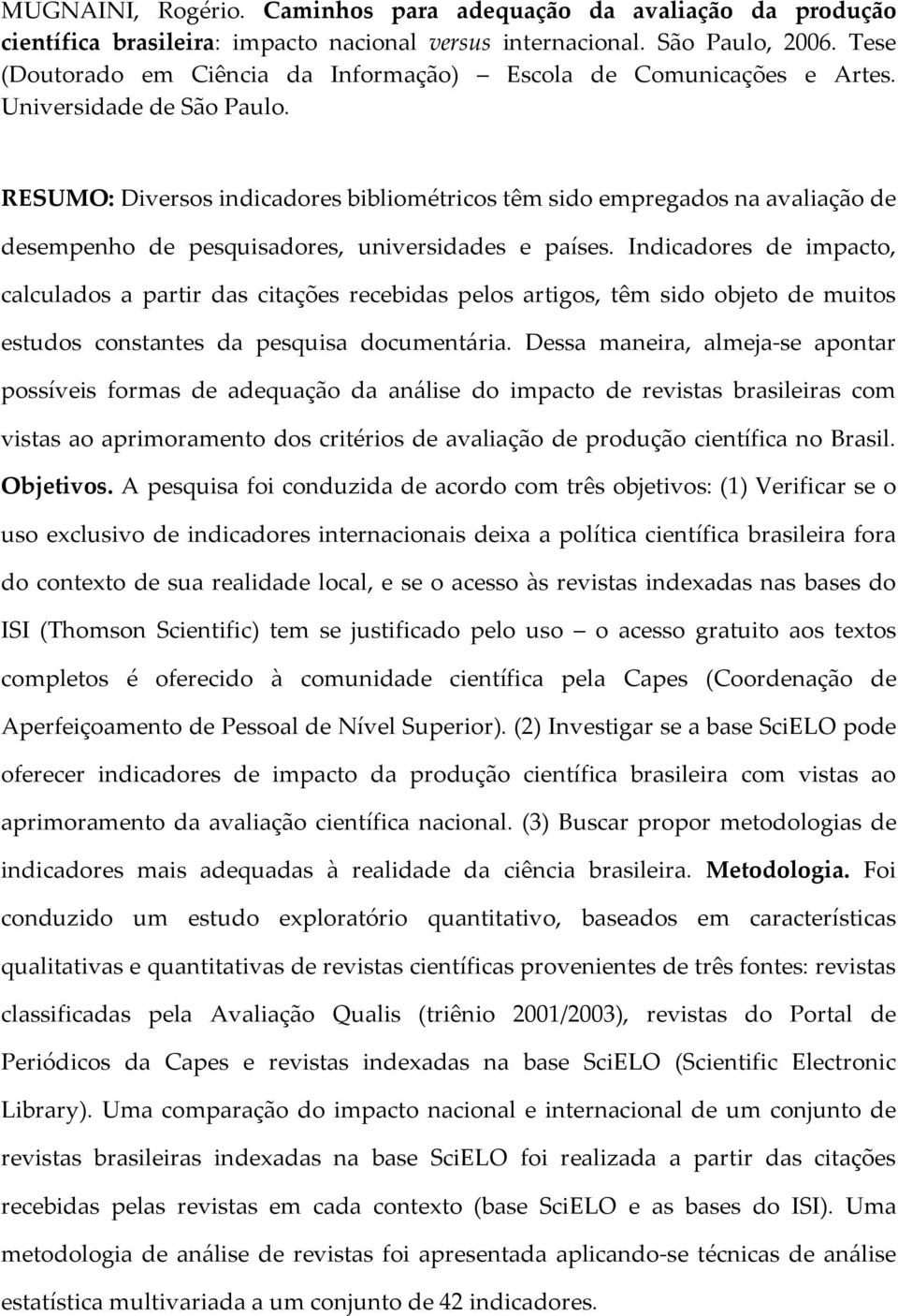 RESUMO: Diversos indicadores bibliométricos têm sido empregados na avaliação de desempenho de pesquisadores, universidades e países.