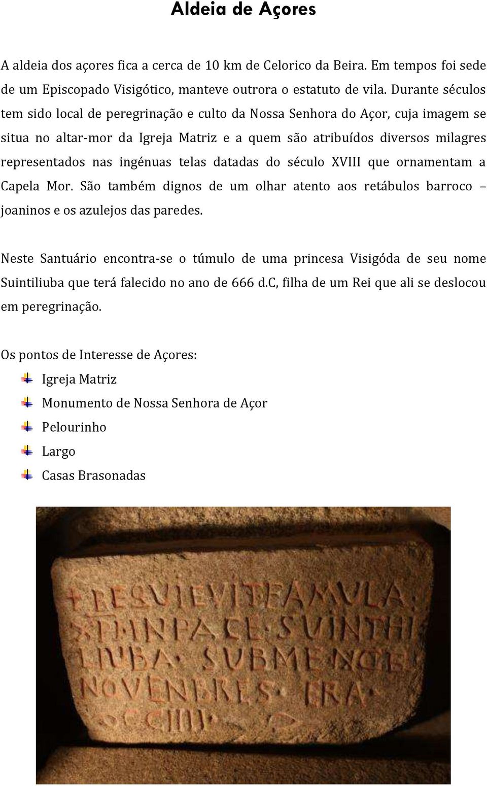 ingénuas telas datadas do século XVIII que ornamentam a Capela Mor. São também dignos de um olhar atento aos retábulos barroco joaninos e os azulejos das paredes.