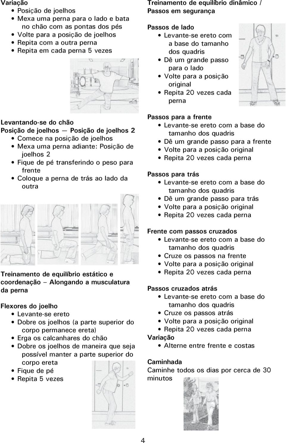 Treinamento de equilíbrio estático e coordenação Alongando a musculatura da perna Flexores do joelho Levante-se ereto Dobre os joelhos (a parte superior do corpo permanece ereta) Erga os calcanhares