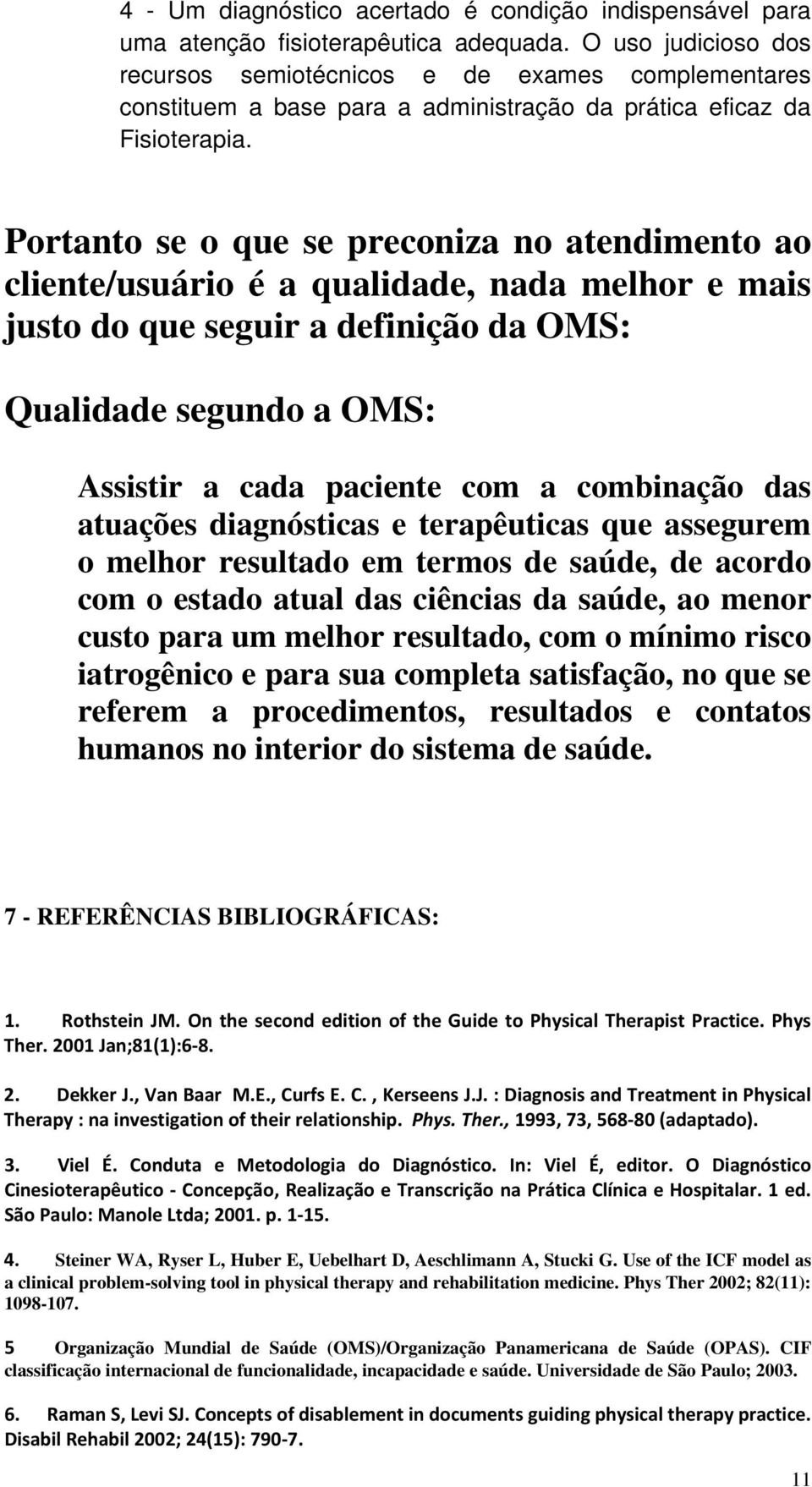 Portanto se o que se preconiza no atendimento ao cliente/usuário é a qualidade, nada melhor e mais justo do que seguir a definição da OMS: Qualidade segundo a OMS: Assistir a cada paciente com a