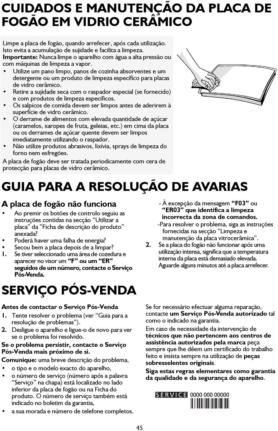 Utilize um pano limpo, panos de cozinha absorventes e um detergente ou um produto de limpeza específico para placas de vidro cerâmico.