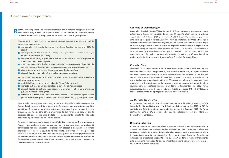 Entre as práticas diferenciadas adotadas pela empresa e que caracterizam esse nível de governança, destacam-se: manutenção em circulação de uma parcela mínima de ações, representando 25% do capital;