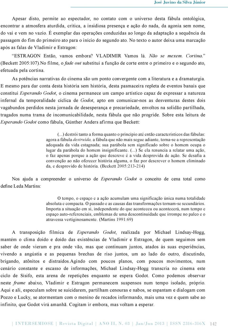 No texto o autor deixa uma marcação após as falas de Vladimir e Estragon: ESTRAGON Então, vamos embora? VLADIMIR Vamos lá. Não se mexem. Cortina. (Beckett 2005:107).