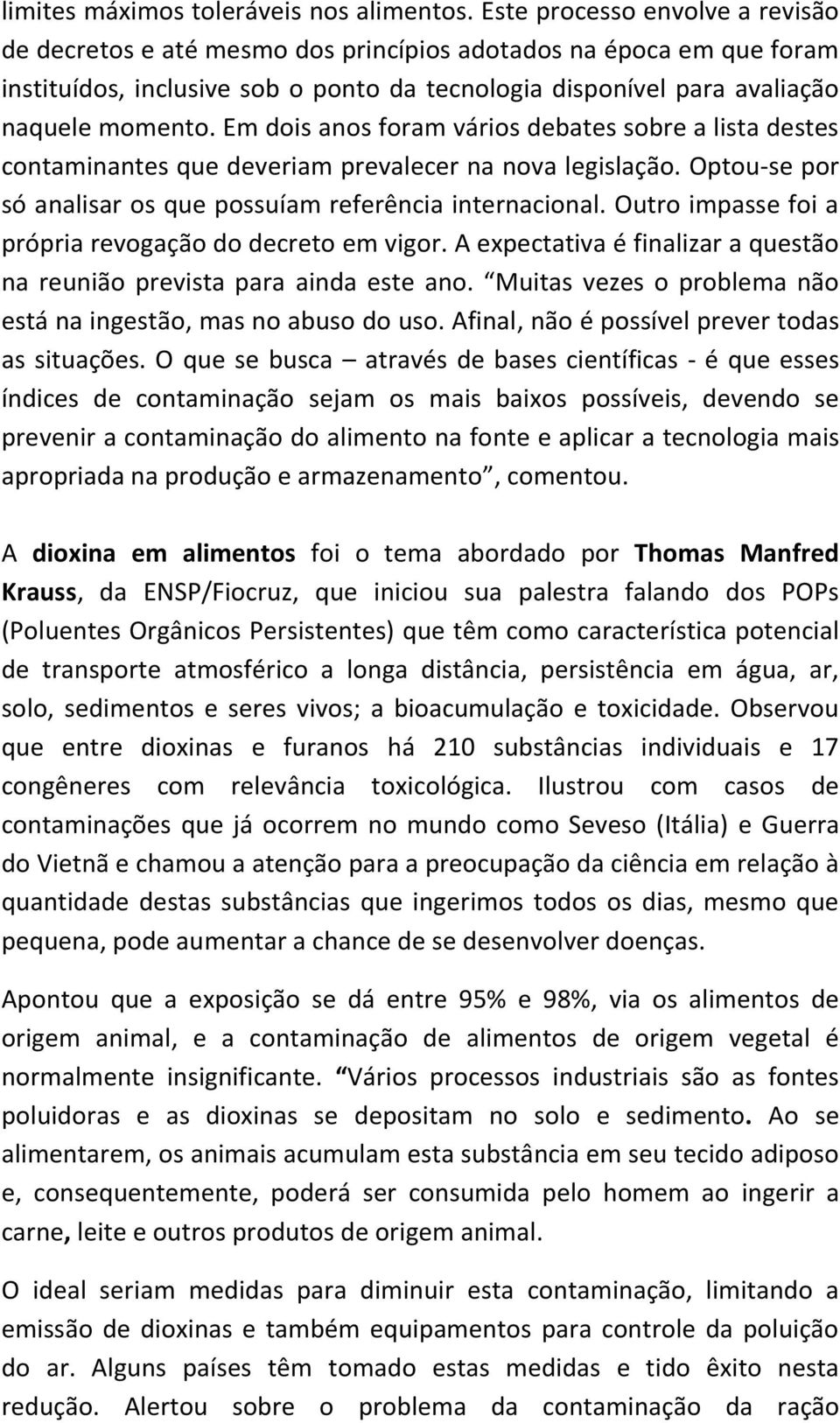 Em dois anos foram vários debates sobre a lista destes contaminantes que deveriam prevalecer na nova legislação. Optou-se por só analisar os que possuíam referência internacional.