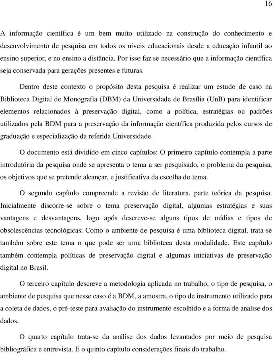 Dentro deste contexto o propósito desta pesquisa é realizar um estudo de caso na Biblioteca Digital de Monografia (DBM) da Universidade de Brasília (UnB) para identificar elementos relacionados à