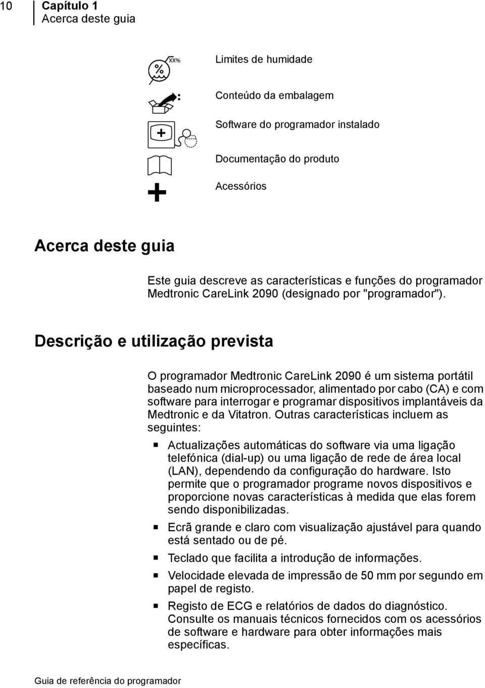 Descrição e utilização prevista O programador Medtronic CareLink 2090 é um sistema portátil baseado num microprocessador, alimentado por cabo (CA) e com software para interrogar e programar