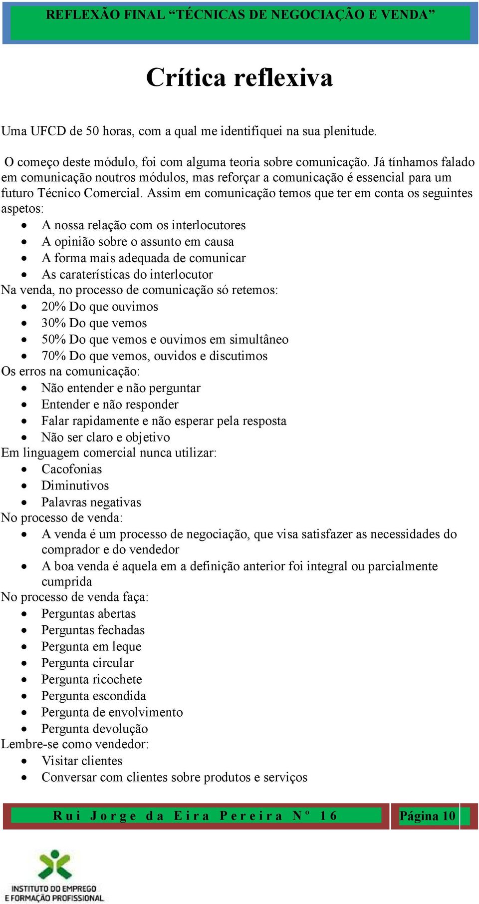 Assim em comunicação temos que ter em conta os seguintes aspetos: A nossa relação com os interlocutores A opinião sobre o assunto em causa A forma mais adequada de comunicar As caraterísticas do