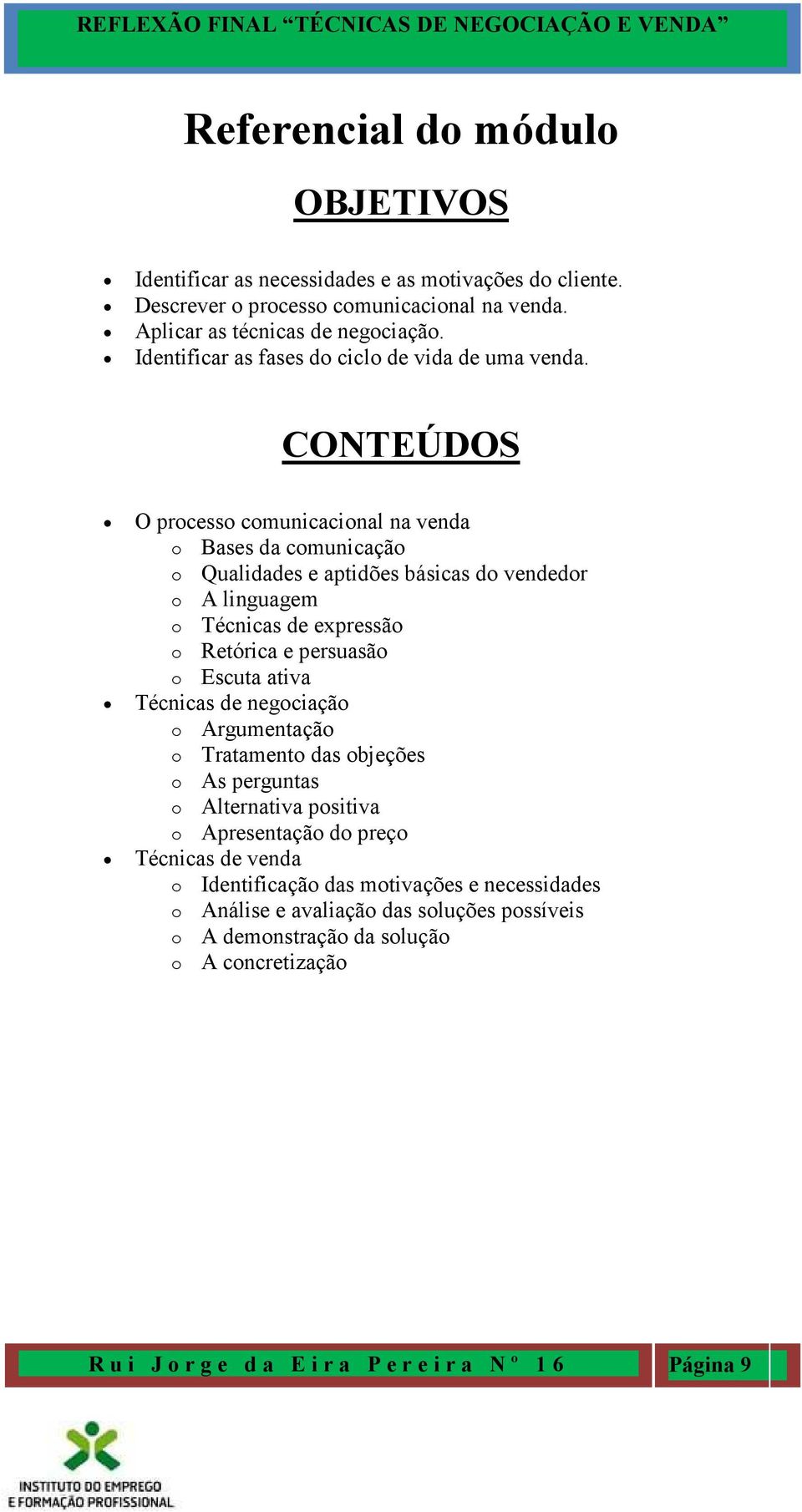 CONTEÚDOS O processo comunicacional na venda o Bases da comunicação o Qualidades e aptidões básicas do vendedor o A linguagem o Técnicas de expressão o Retórica e persuasão o Escuta