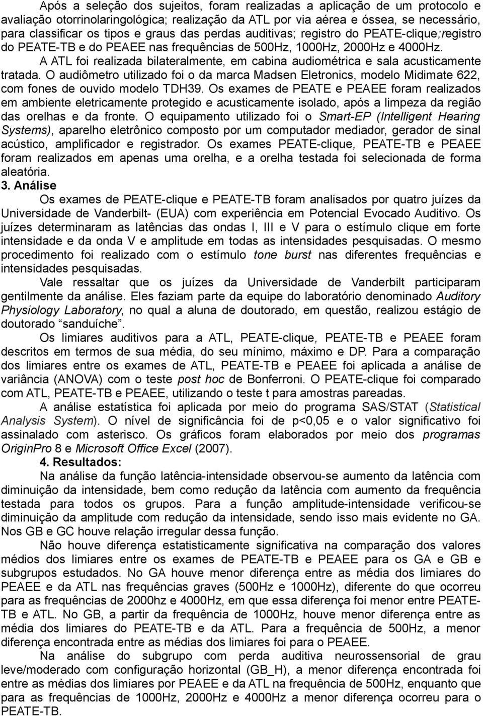 A ATL foi realizada bilateralmente, em cabina audiométrica e sala acusticamente tratada. O audiômetro utilizado foi o da marca Madsen Eletronics, modelo Midimate 622, com fones de ouvido modelo TDH39.