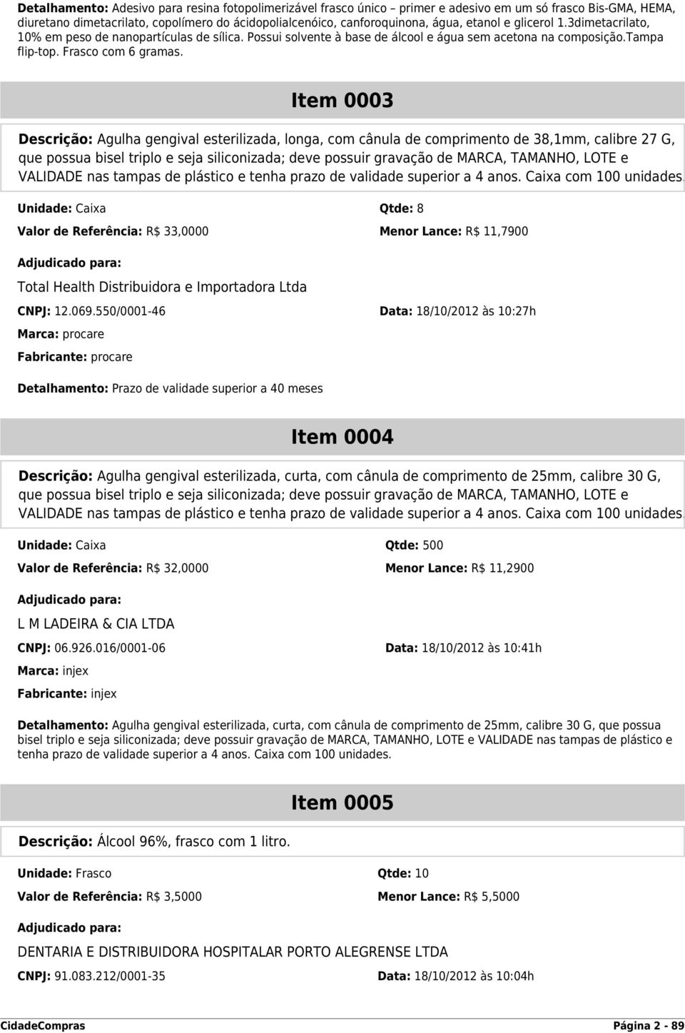 Item 0003 Descrição: Agulha gengival esterilizada, longa, com cânula de comprimento de 38,1mm, calibre 27 G, que possua bisel triplo e seja siliconizada; deve possuir gravação de MARCA, TAMANHO, LOTE