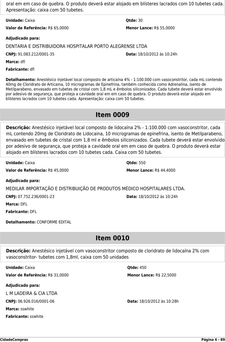 212/0001-35 Data: 18/10/2012 às 10:24h Marca: dfl Fabricante: dfl Detalhamento: Anestésico injetável local composto de articaína 4% - 1:100.