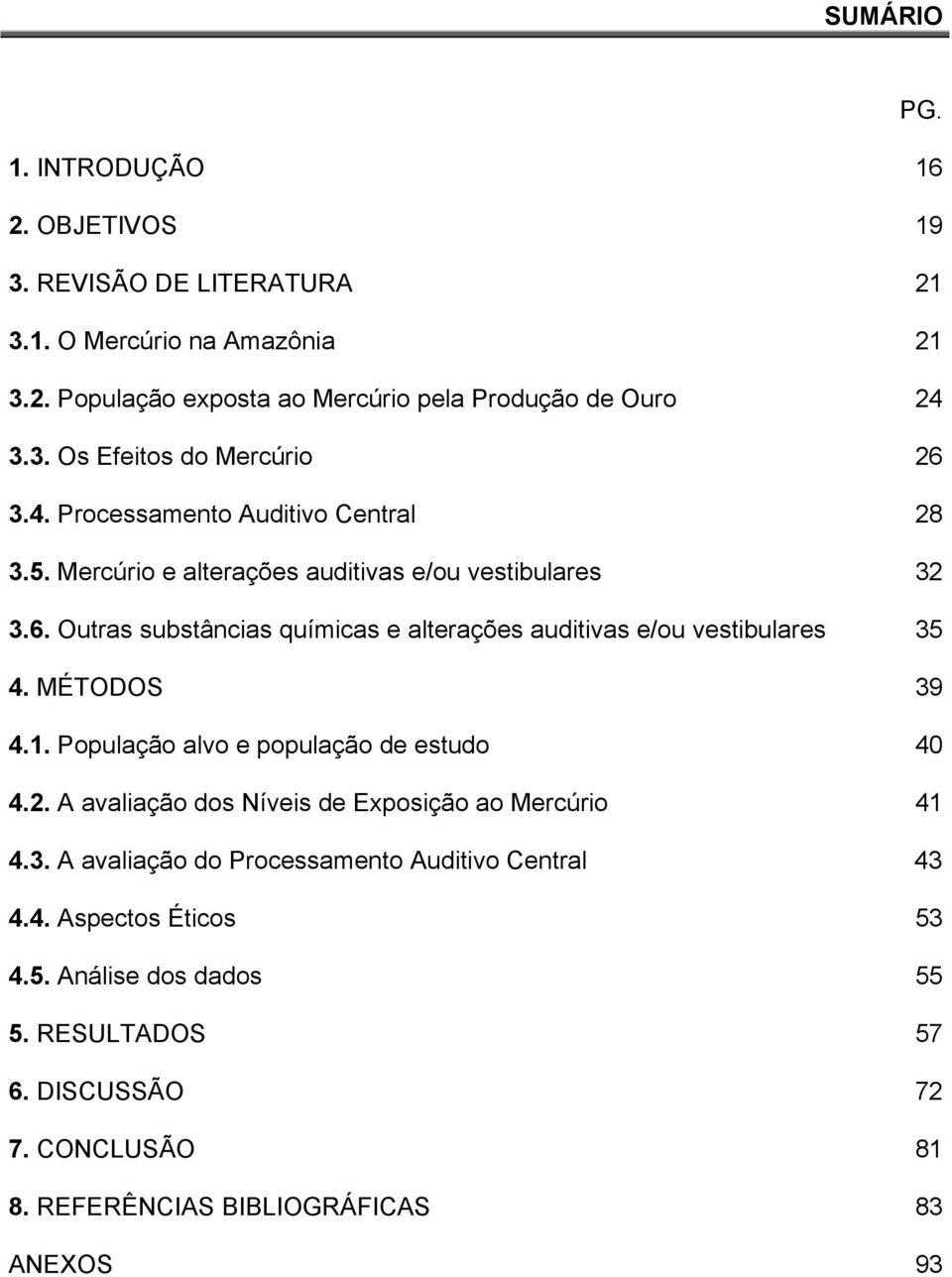 Outras substâncias químicas e alterações auditivas e/ou vestibulares 35 4. MÉTODOS 39 4.1. População alvo e população de estudo 40 4.2.