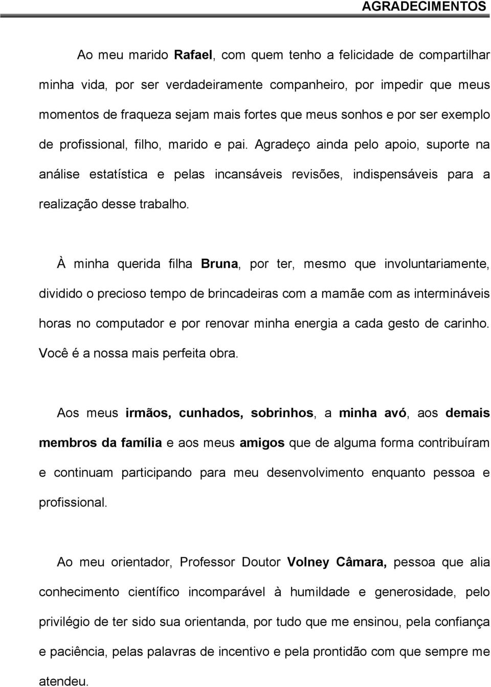 À minha querida filha Bruna, por ter, mesmo que involuntariamente, dividido o precioso tempo de brincadeiras com a mamãe com as intermináveis horas no computador e por renovar minha energia a cada