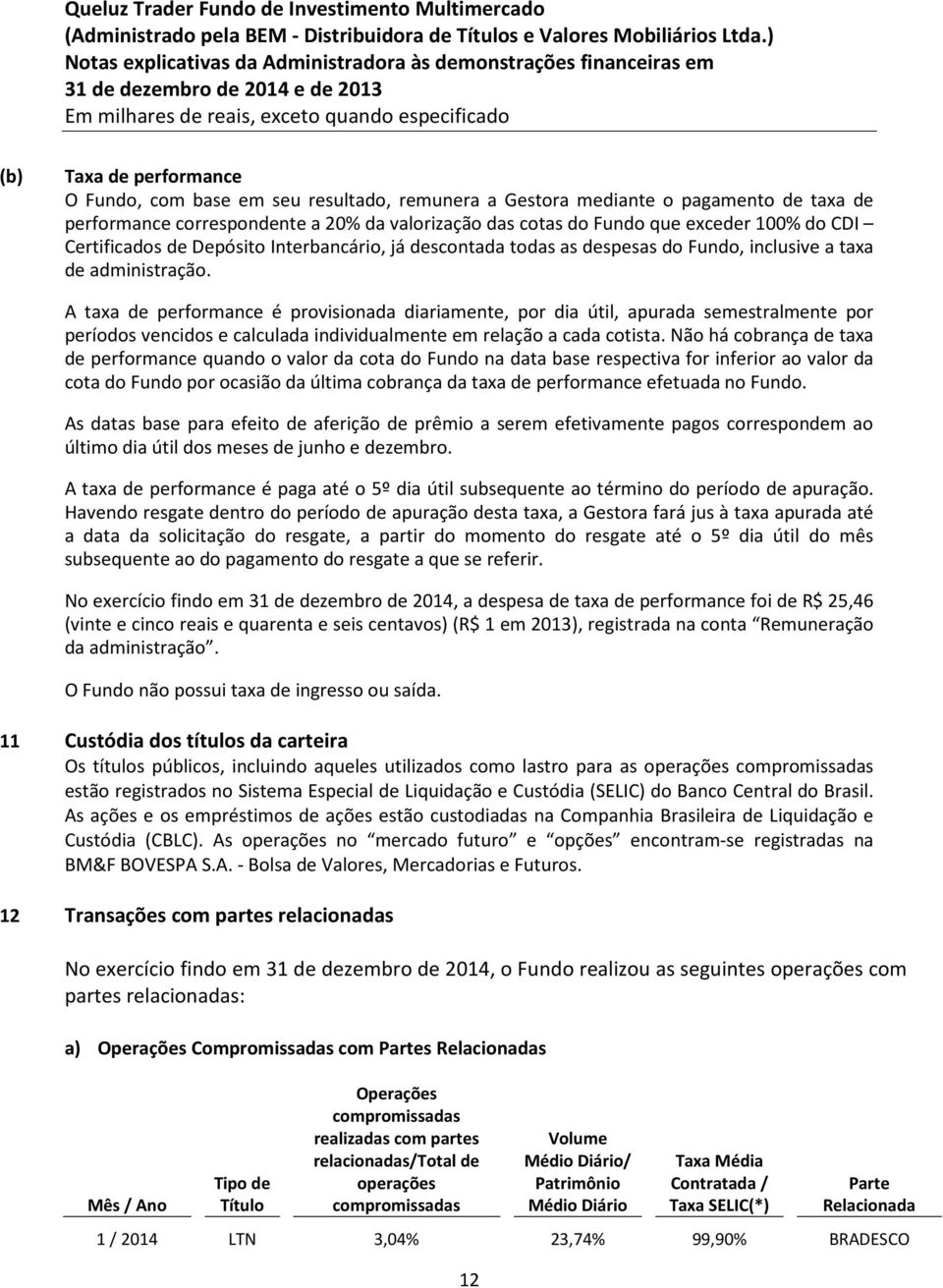 A taxa de performance é provisionada diariamente, por dia útil, apurada semestralmente por períodos vencidos e calculada individualmente em relação a cada cotista.