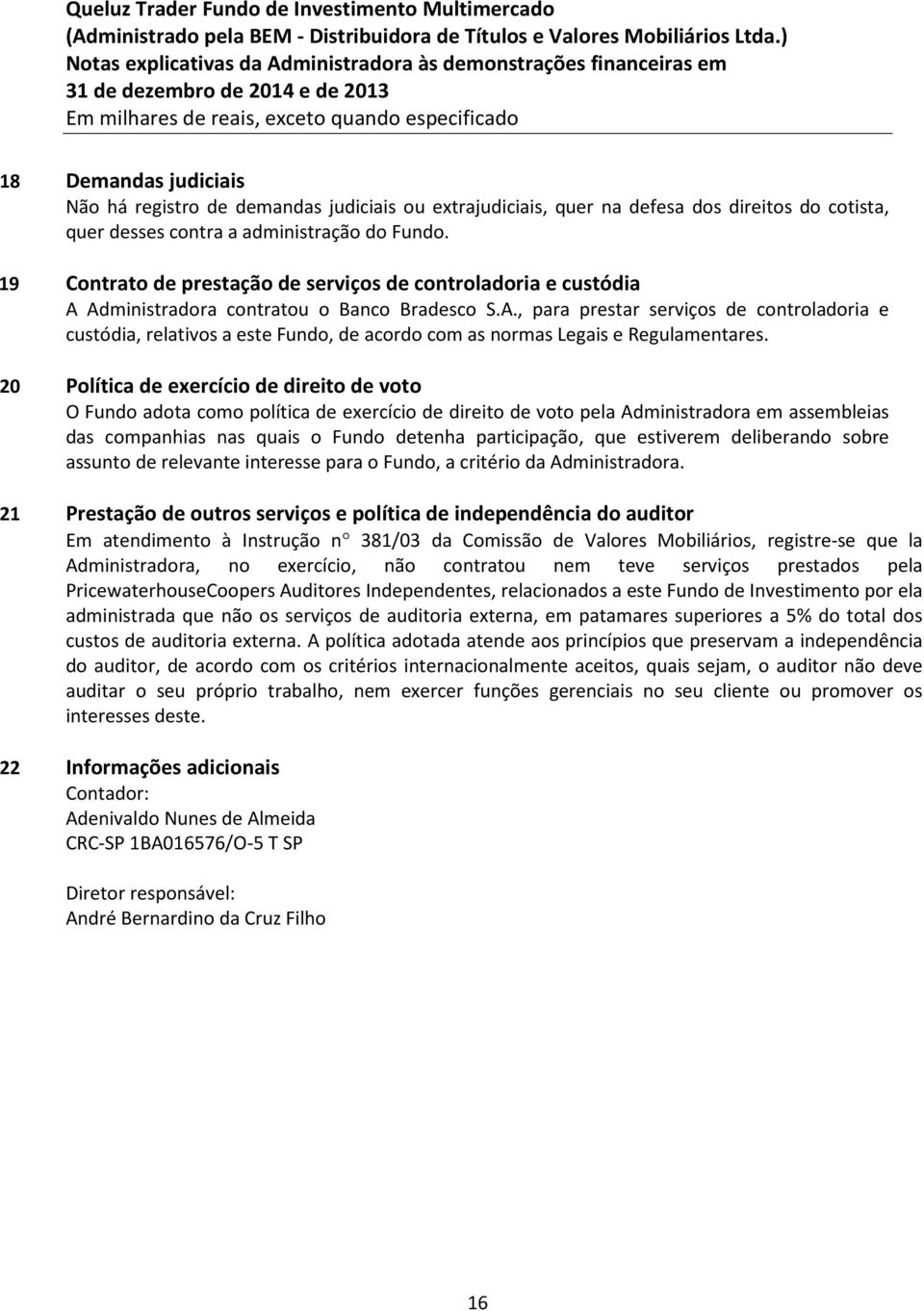 20 Política de exercício de direito de voto O Fundo adota como política de exercício de direito de voto pela Administradora em assembleias das companhias nas quais o Fundo detenha participação, que