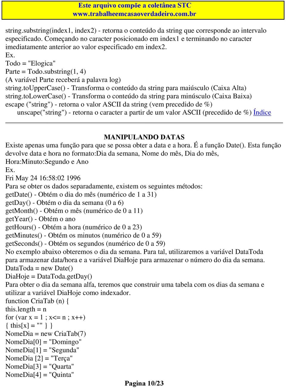 substring(1, 4) (A variável Parte receberá a palavra log) string.touppercase() - Transforma o conteúdo da string para maiúsculo (Caixa Alta) string.