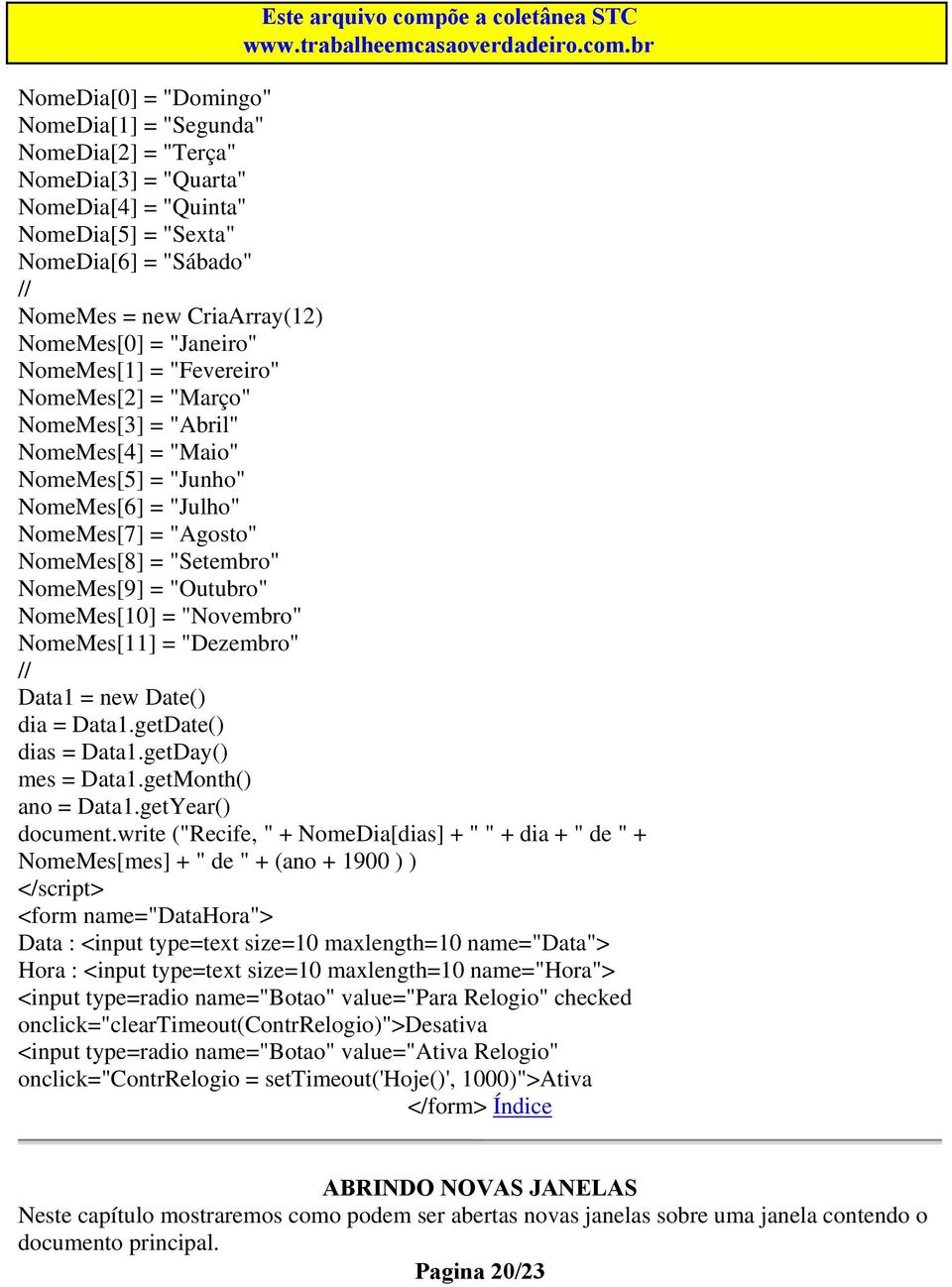 "Outubro" NomeMes[10] = "Novembro" NomeMes[11] = "Dezembro" // Data1 = new Date() dia = Data1.getDate() dias = Data1.getDay() mes = Data1.getMonth() ano = Data1.getYear() document.