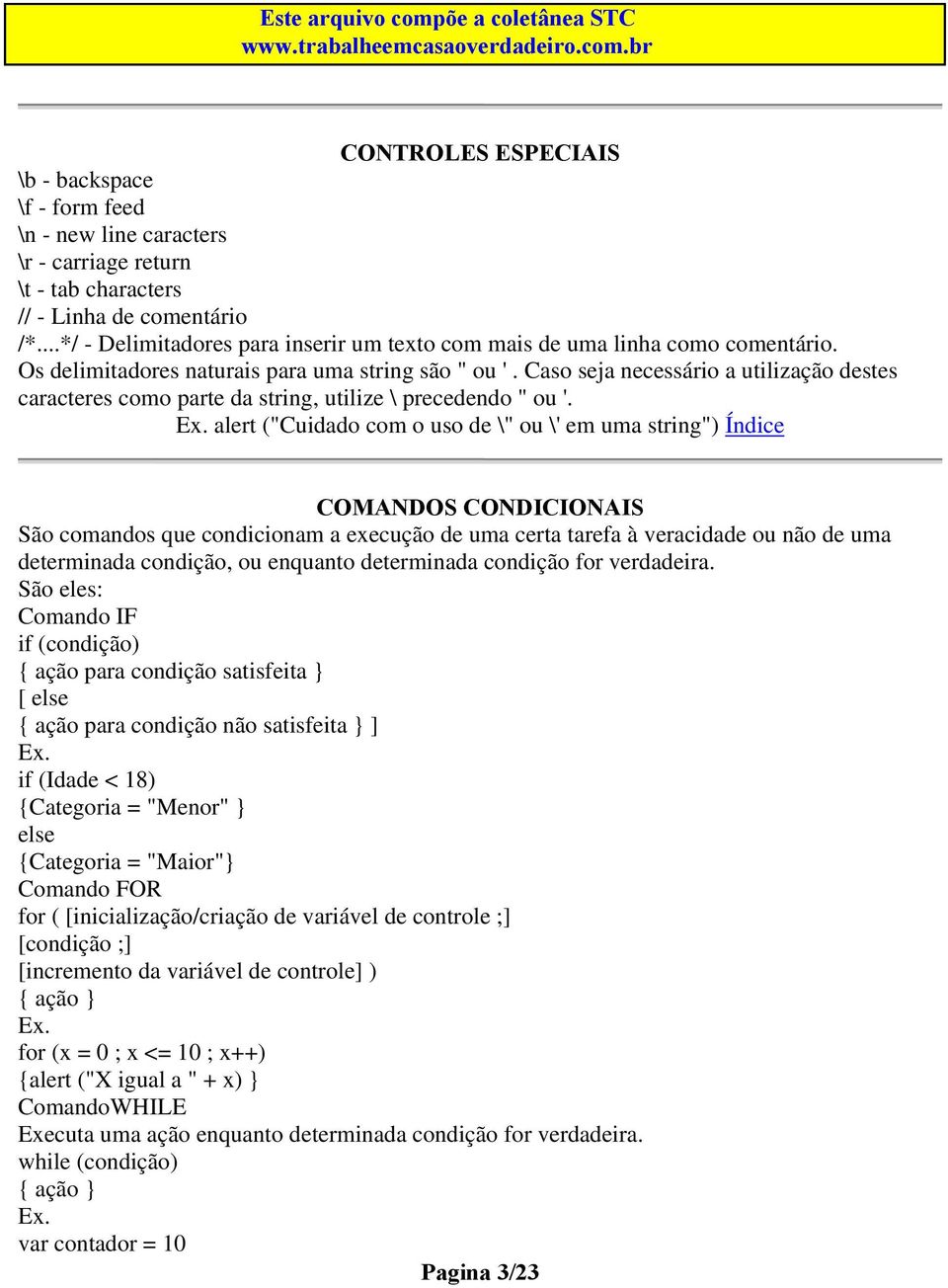 Caso seja necessário a utilização destes caracteres como parte da string, utilize \ precedendo " ou '.