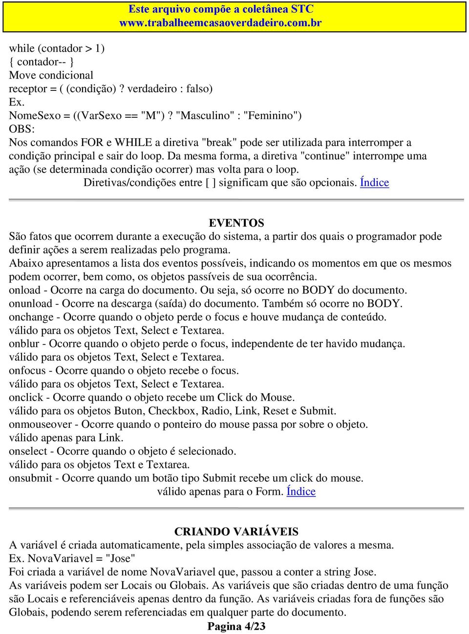 Da mesma forma, a diretiva "continue" interrompe uma ação (se determinada condição ocorrer) mas volta para o loop. Diretivas/condições entre [ ] significam que são opcionais.