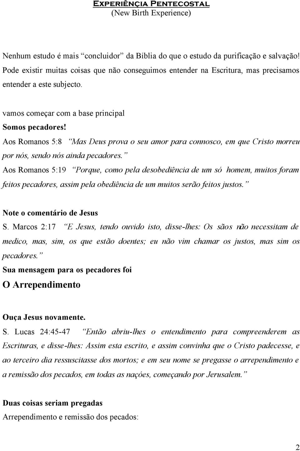 Aos Romanos 5:8 Mas Deus prova o seu amor para connosco, em que Cristo morreu por nós, sendo nós ainda pecadores.