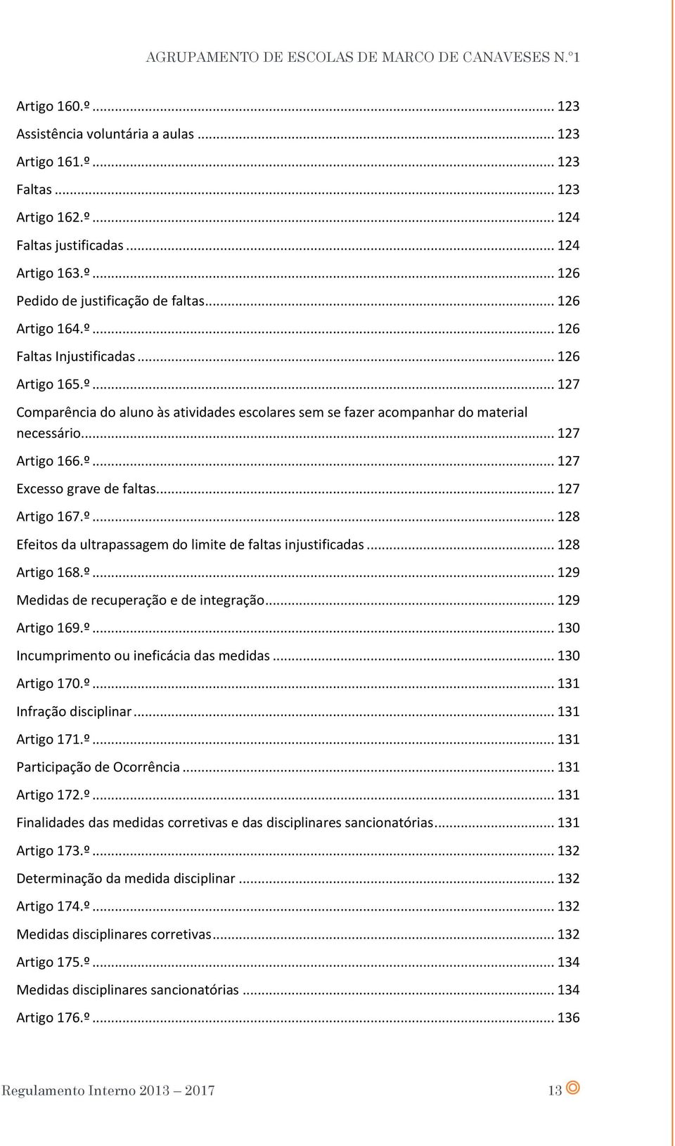 .. 127 Artigo 167.º... 128 Efeitos da ultrapassagem do limite de faltas injustificadas... 128 Artigo 168.º... 129 Medidas de recuperação e de integração... 129 Artigo 169.º... 130 Incumprimento ou ineficácia das medidas.