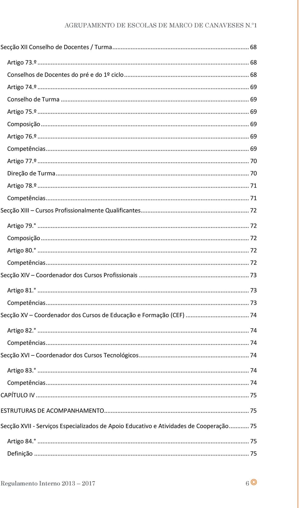 .. 72 Artigo 80.... 72 Competências... 72 Secção XIV Coordenador dos Cursos Profissionais... 73 Artigo 81.... 73 Competências... 73 Secção XV Coordenador dos Cursos de Educação e Formação (CEF).