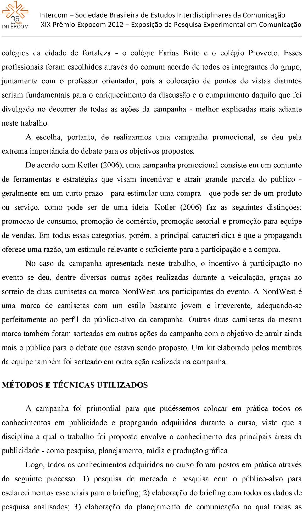 fundamentais para o enriquecimento da discussão e o cumprimento daquilo que foi divulgado no decorrer de todas as ações da campanha - melhor explicadas mais adiante neste trabalho.