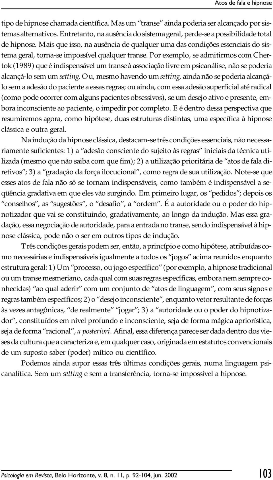 Mais que isso, na ausência de qualquer uma das condições essenciais do sistema geral, torna-se impossível qualquer transe.