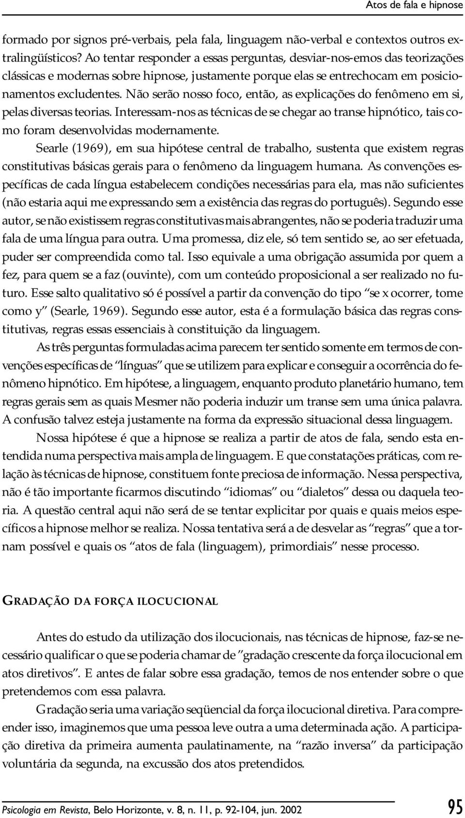 Não serão nosso foco, então, as explicações do fenômeno em si, pelas diversas teorias. Interessam-nos as técnicas de se chegar ao transe hipnótico, tais como foram desenvolvidas modernamente.